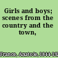 Girls and boys; scenes from the country and the town,