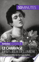 Le Caravage et les jeux de lumiere : L'enfant terrible du baroque italien /