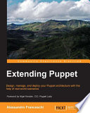 Extending puppet : design, manage, and deploy your puppet architecture with the help of real-world scenarios /