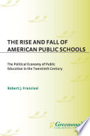 The rise and fall of American public schools the political economy of public education in the twentieth century /