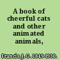 A book of cheerful cats and other animated animals,