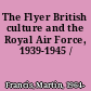 The Flyer British culture and the Royal Air Force, 1939-1945 /