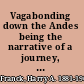 Vagabonding down the Andes being the narrative of a journey, chiefly afoot, from Panama to Buenos Aires,