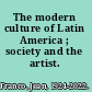 The modern culture of Latin America ; society and the artist.