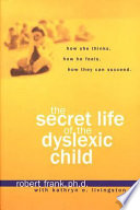 The secret life of the dyslexic child : how she thinks, how he feels, how they can succeed /