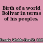 Birth of a world Bolivar in terms of his peoples.