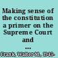 Making sense of the constitution a primer on the Supreme Court and its struggle to apply our fundamental law /