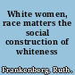 White women, race matters the social construction of whiteness /