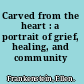 Carved from the heart : a portrait of grief, healing, and community /