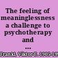 The feeling of meaninglessness a challenge to psychotherapy and philosophy /