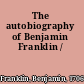 The autobiography of Benjamin Franklin /