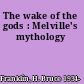The wake of the gods : Melville's mythology