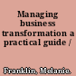 Managing business transformation a practical guide /