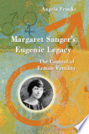 Margaret Sanger's eugenic legacy : the control of female fertility /