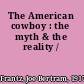 The American cowboy : the myth & the reality /