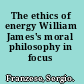 The ethics of energy William James's moral philosophy in focus /