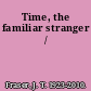 Time, the familiar stranger /