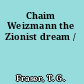 Chaim Weizmann the Zionist dream /