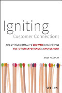 Igniting customer connections : fire up your company's growth by multiplying customer experience & engagement /