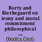 Rorty and Kierkegaard on irony and moral commitment philosophical and theological connections /