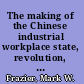 The making of the Chinese industrial workplace state, revolution, and labor management /