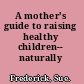 A mother's guide to raising healthy children-- naturally /