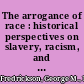 The arrogance of race : historical perspectives on slavery, racism, and social inequality /