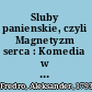 Sluby panienskie, czyli Magnetyzm serca : Komedia w 5 aktach wierszem : Warsawa 2017 /