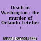 Death in Washington : the murder of Orlando Letelier /