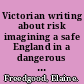 Victorian writing about risk imagining a safe England in a dangerous world /