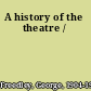 A history of the theatre /