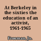 At Berkeley in the sixties the education of an activist, 1961-1965 /