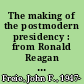 The making of the postmodern presidency : from Ronald Reagan to Barack Obama /