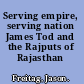 Serving empire, serving nation James Tod and the Rajputs of Rajasthan /