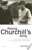 Raising Churchill's army the British Army and the war against Germany, 1919-1945 /