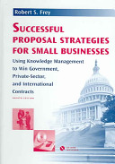 Successful proposal strategies for small businesses using knowledge management to win government, private-sector, and international contracts /