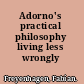 Adorno's practical philosophy living less wrongly /