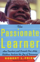 The passionate learner how teachers and parents can help children reclaim the joy of discovery /