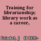 Training for librarianship; library work as a career,