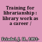 Training for librarianship : library work as a career /