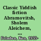 Classic Yiddish fiction Abramovitsh, Sholem Aleichem, and Peretz /