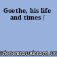 Goethe, his life and times /