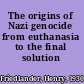 The origins of Nazi genocide from euthanasia to the final solution /