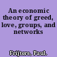 An economic theory of greed, love, groups, and networks