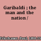 Garibaldi ; the man and the nation /