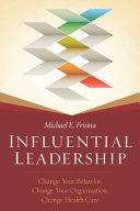 Influential leadership : change your behavior, change your organization, change health care /