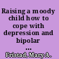 Raising a moody child how to cope with depression and bipolar disorder /