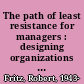 The path of least resistance for managers : designing organizations to succeed /