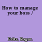 How to manage your boss /