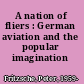 A nation of fliers : German aviation and the popular imagination /